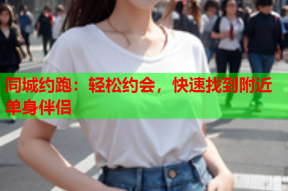 同城约跑：轻松约会，快速找到附近单身伴侣