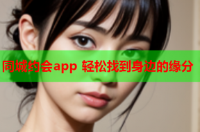 同城约会app 轻松找到身边的缘分