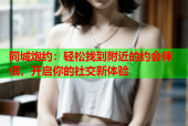 同城炮约：轻松找到附近的约会伴侣，开启你的社交新体验