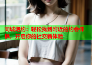 同城炮约：轻松找到附近的约会伴侣，开启你的社交新体验