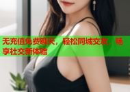 无充值免费聊天，轻松同城交友，畅享社交新体验