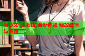 海杉文化同城约会新体验 释放激情与邂逅