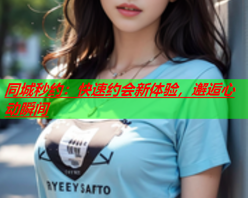 同城秒约：快速约会新体验，邂逅心动瞬间  第1张