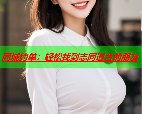 同城约单：轻松找到志同道合的朋友  第1张