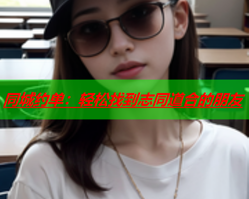 同城约单：轻松找到志同道合的朋友  第2张