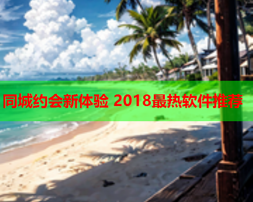 同城约会新体验 2018最热软件推荐  第2张