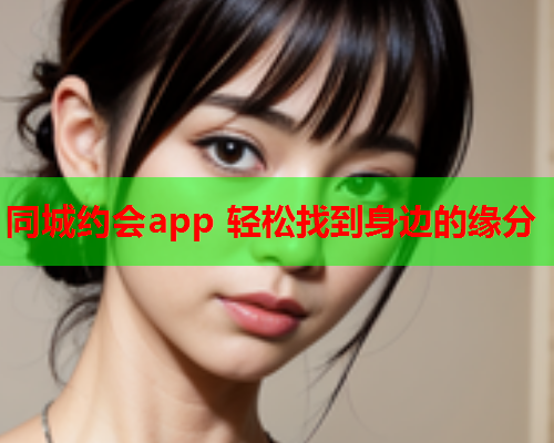 同城约会app 轻松找到身边的缘分  第1张