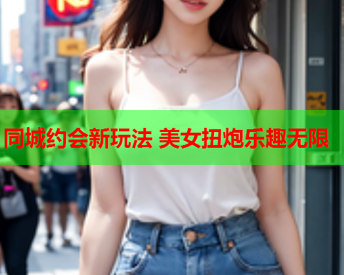 同城约会新玩法 美女扭炮乐趣无限  第2张