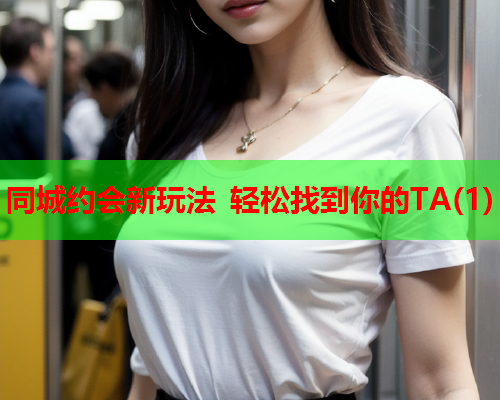 同城约会新玩法 轻松找到你的TA(1)  第1张