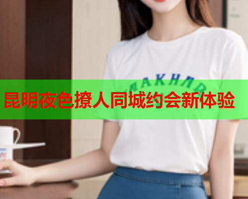 昆明夜色撩人同城约会新体验  第2张