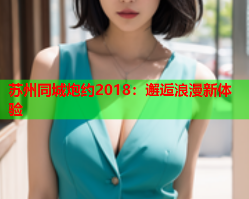 苏州同城炮约2018：邂逅浪漫新体验  第1张