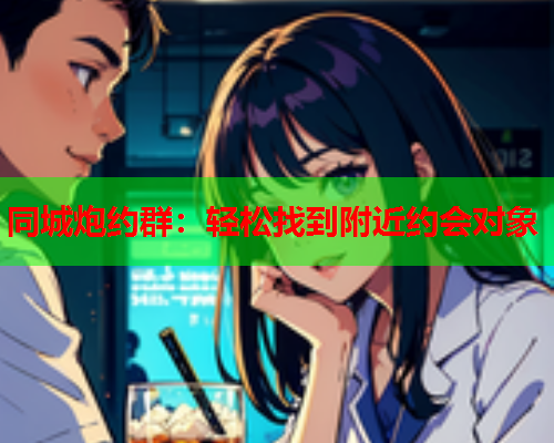 同城炮约群：轻松找到附近约会对象  第2张