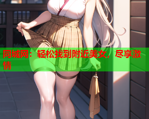 同城网：轻松找到附近美女，尽享激情  第1张