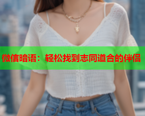 微信暗语：轻松找到志同道合的伴侣  第2张