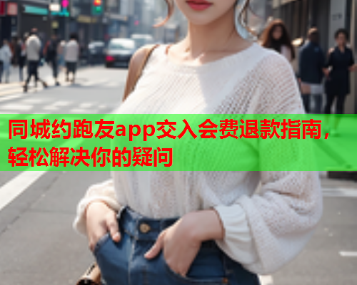 同城约跑友app交入会费退款指南，轻松解决你的疑问  第2张