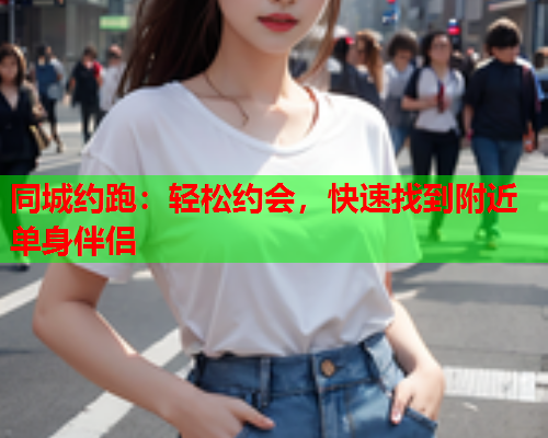 同城约跑：轻松约会，快速找到附近单身伴侣  第1张