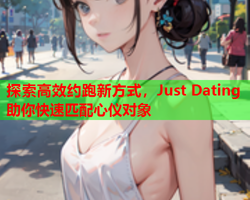 探索高效约跑新方式，Just Dating助你快速匹配心仪对象  第1张