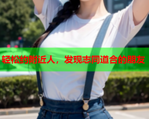 轻松约附近人，发现志同道合的朋友  第2张